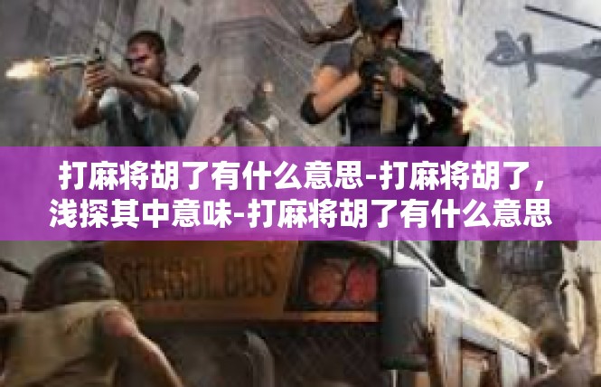 打麻将胡了有什么意思-打麻将胡了，浅探其中意味-打麻将胡了有什么意思