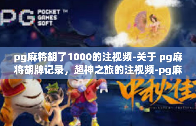 pg麻将胡了1000的注视频-关于 pg麻将胡牌记录，超神之旅的注视频-pg麻将胡了1000的注视频