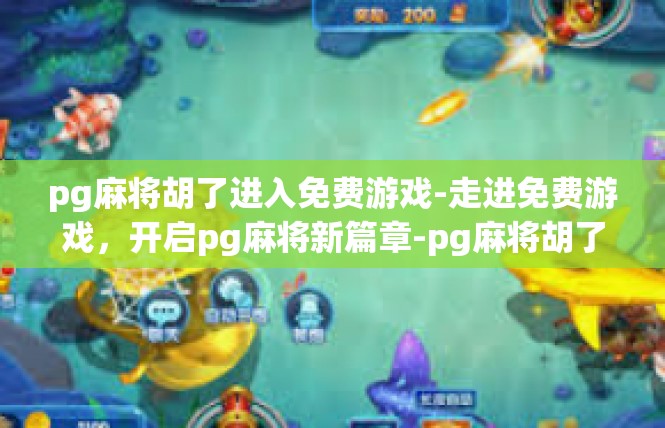 pg麻将胡了进入免费游戏-走进免费游戏，开启pg麻将新篇章-pg麻将胡了进入免费游戏