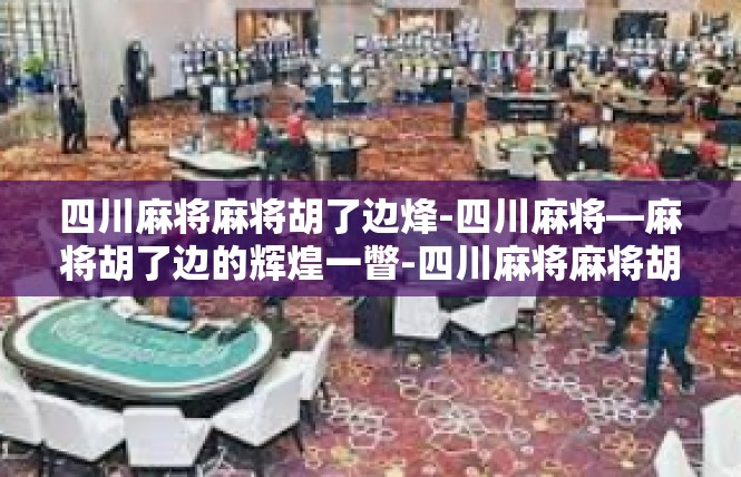 四川麻将麻将胡了边烽-四川麻将—麻将胡了边的辉煌一瞥-四川麻将麻将胡了边烽