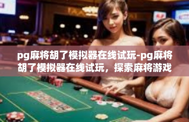pg麻将胡了模拟器在线试玩-pg麻将胡了模拟器在线试玩，探索麻将游戏的新境界-pg麻将胡了模拟器在线试玩