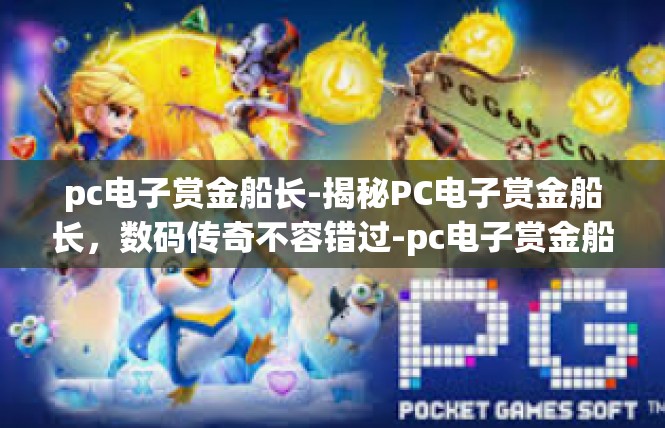 pc电子赏金船长-揭秘PC电子赏金船长，数码传奇不容错过-pc电子赏金船长