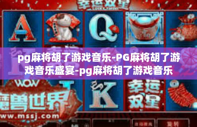 pg麻将胡了游戏音乐-PG麻将胡了游戏音乐盛宴-pg麻将胡了游戏音乐