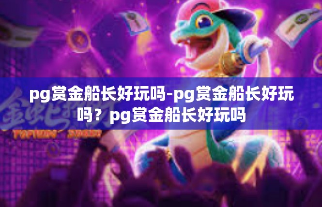 pg赏金船长好玩吗-pg赏金船长好玩吗？pg赏金船长好玩吗