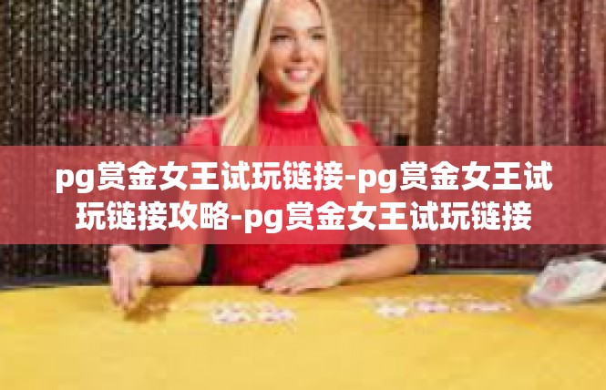 pg赏金女王试玩链接-pg赏金女王试玩链接攻略-pg赏金女王试玩链接