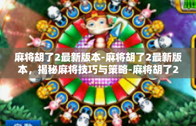 麻将胡了2最新版本-麻将胡了2最新版本，揭秘麻将技巧与策略-麻将胡了2最新版本
