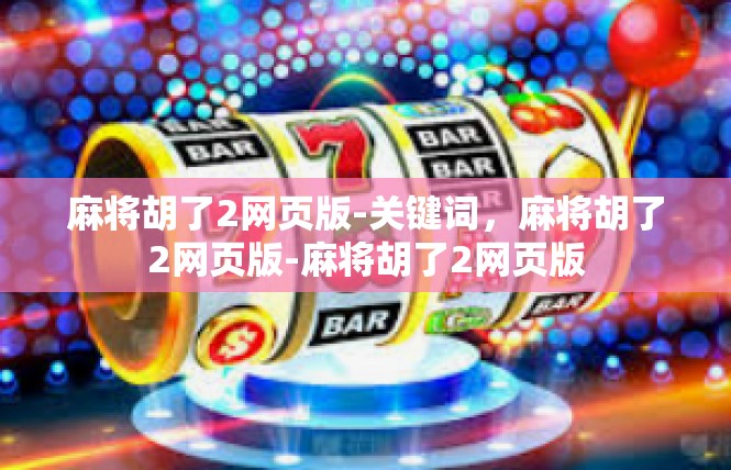 麻将胡了2网页版-关键词，麻将胡了2网页版-麻将胡了2网页版