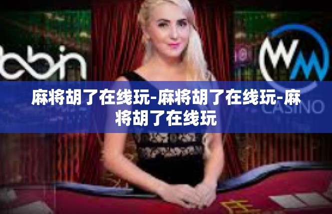麻将胡了在线玩-麻将胡了在线玩-麻将胡了在线玩