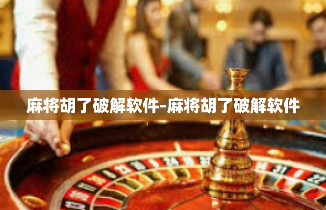 麻将胡了破解软件-麻将胡了破解软件