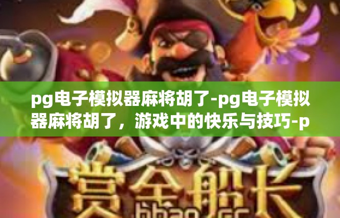 pg电子模拟器麻将胡了-pg电子模拟器麻将胡了，游戏中的快乐与技巧-pg电子模拟器麻将胡了