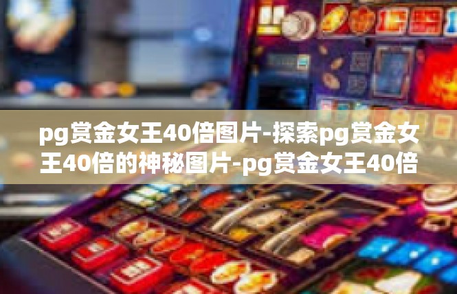 pg赏金女王40倍图片-探索pg赏金女王40倍的神秘图片-pg赏金女王40倍图片