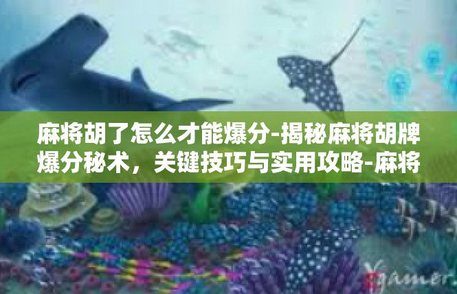 麻将胡了怎么才能爆分-揭秘麻将胡牌爆分秘术，关键技巧与实用攻略-麻将胡了怎么才能爆分