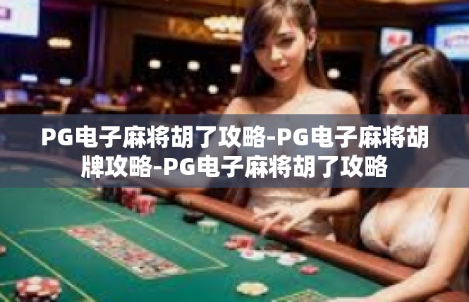 PG电子麻将胡了攻略-PG电子麻将胡牌攻略-PG电子麻将胡了攻略