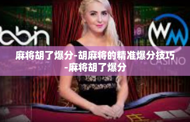 麻将胡了爆分-胡麻将的精准爆分技巧-麻将胡了爆分
