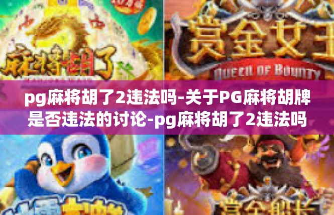 pg麻将胡了2违法吗-关于PG麻将胡牌是否违法的讨论-pg麻将胡了2违法吗