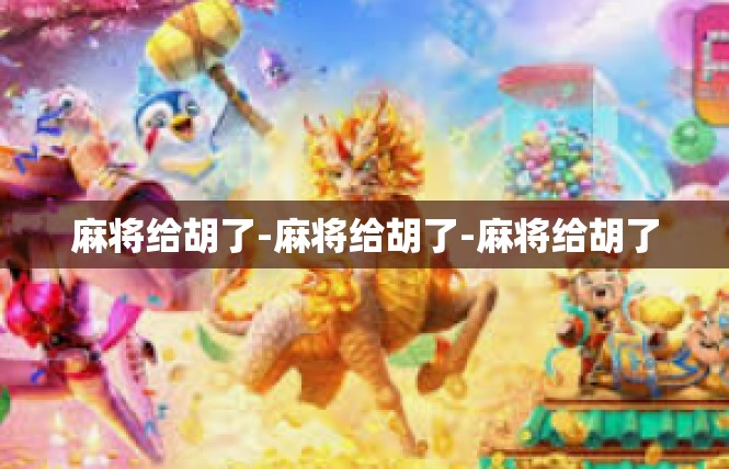 麻将给胡了-麻将给胡了-麻将给胡了