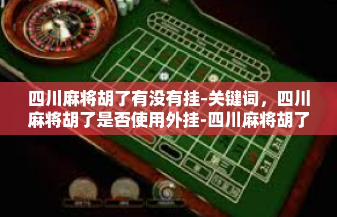 四川麻将胡了有没有挂-关键词，四川麻将胡了是否使用外挂-四川麻将胡了有没有挂