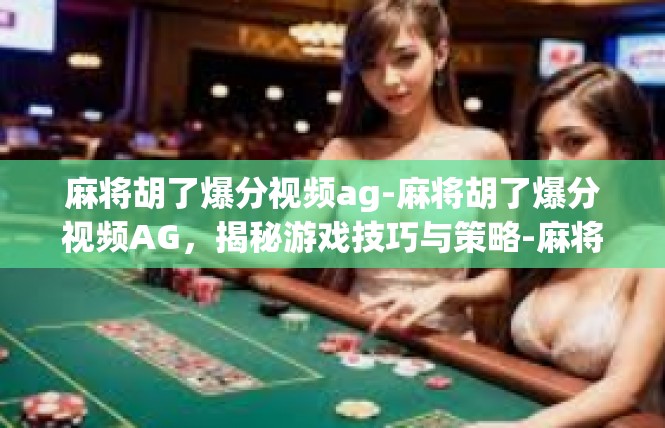 麻将胡了爆分视频ag-麻将胡了爆分视频AG，揭秘游戏技巧与策略-麻将胡了爆分视频ag