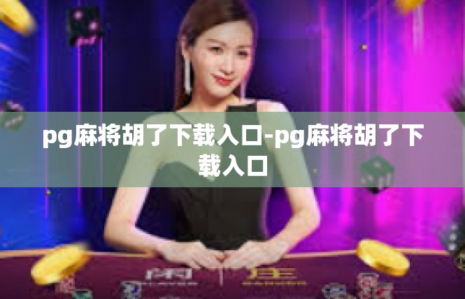 pg麻将胡了下载入口-pg麻将胡了下载入口