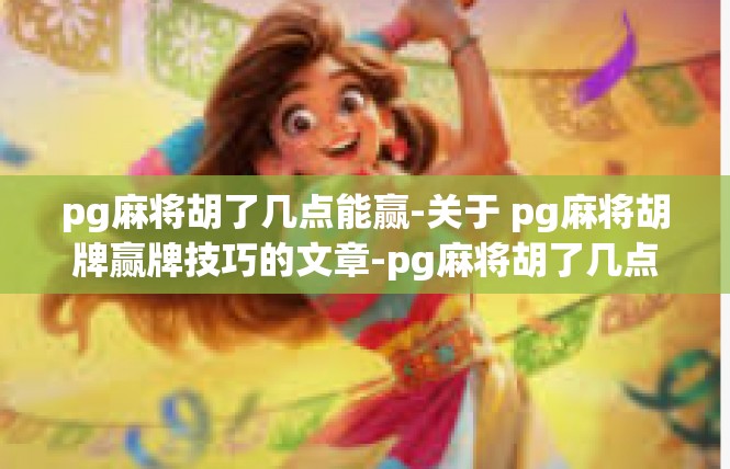 pg麻将胡了几点能赢-关于 pg麻将胡牌赢牌技巧的文章-pg麻将胡了几点能赢