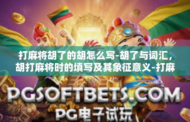 打麻将胡了的胡怎么写-胡了与词汇，胡打麻将时的填写及其象征意义-打麻将胡了的胡怎么写