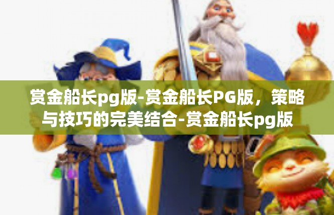 赏金船长pg版-赏金船长PG版，策略与技巧的完美结合-赏金船长pg版