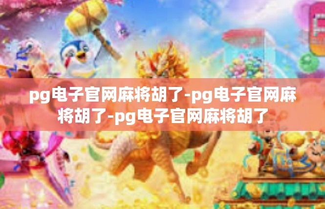 pg电子官网麻将胡了-pg电子官网麻将胡了-pg电子官网麻将胡了