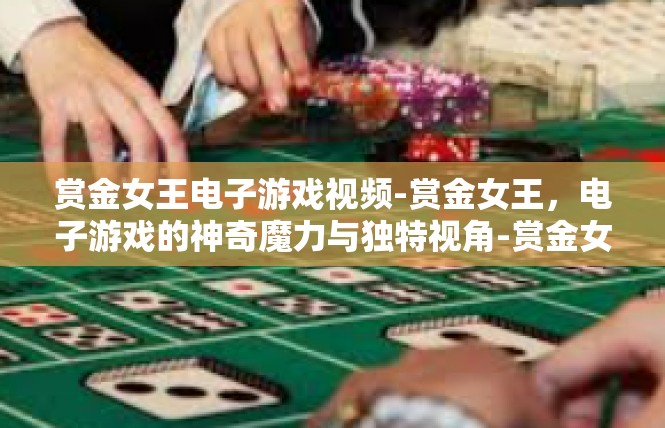 赏金女王电子游戏视频-赏金女王，电子游戏的神奇魔力与独特视角-赏金女王电子游戏视频