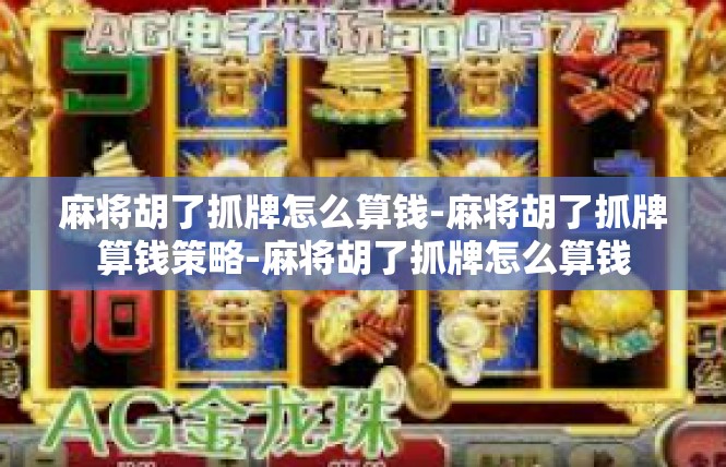 麻将胡了抓牌怎么算钱-麻将胡了抓牌算钱策略-麻将胡了抓牌怎么算钱