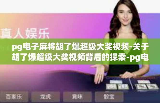 pg电子麻将胡了爆超级大奖视频-关于胡了爆超级大奖视频背后的探索-pg电子麻将胡了爆超级大奖视频