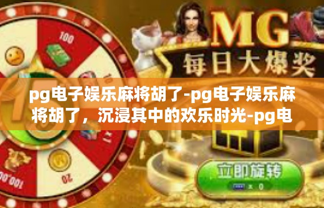 pg电子娱乐麻将胡了-pg电子娱乐麻将胡了，沉浸其中的欢乐时光-pg电子娱乐麻将胡了