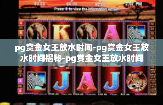 pg赏金女王放水时间-pg赏金女王放水时间揭秘-pg赏金女王放水时间