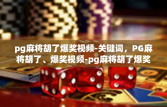 pg麻将胡了爆奖视频-关键词，PG麻将胡了、爆奖视频-pg麻将胡了爆奖视频