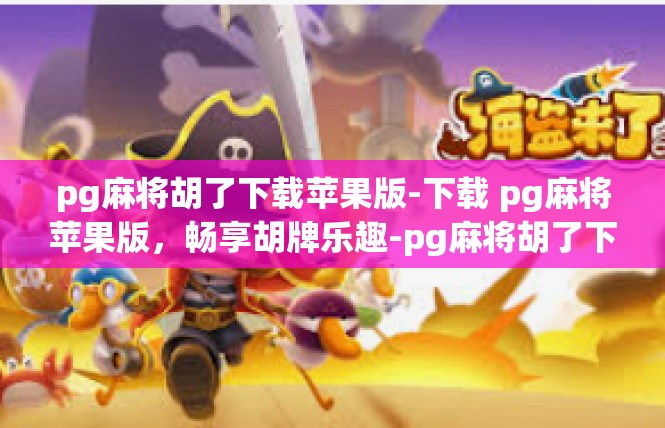 pg麻将胡了下载苹果版-下载 pg麻将苹果版，畅享胡牌乐趣-pg麻将胡了下载苹果版