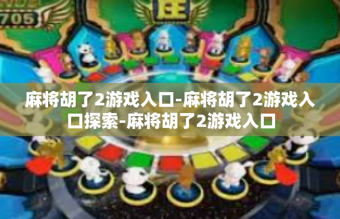 麻将胡了2游戏入口-麻将胡了2游戏入口探索-麻将胡了2游戏入口