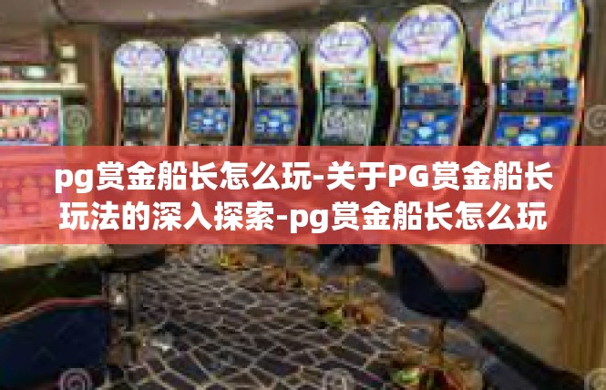 pg赏金船长怎么玩-关于PG赏金船长玩法的深入探索-pg赏金船长怎么玩