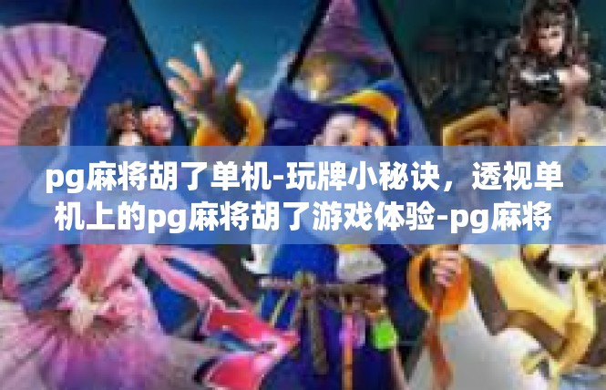 pg麻将胡了单机-玩牌小秘诀，透视单机上的pg麻将胡了游戏体验-pg麻将胡了单机
