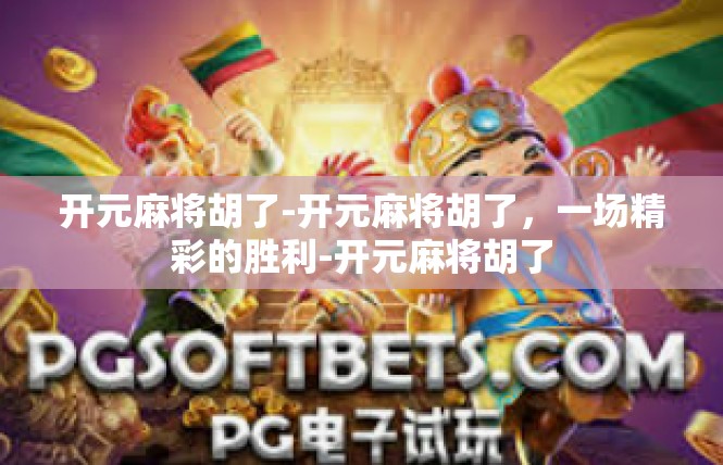 开元麻将胡了-开元麻将胡了，一场精彩的胜利-开元麻将胡了