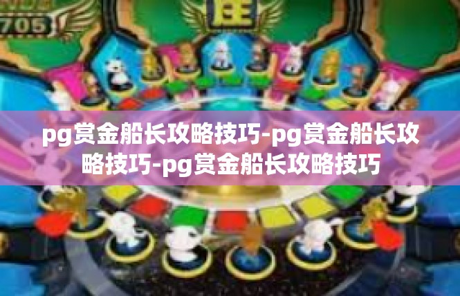 pg赏金船长攻略技巧-pg赏金船长攻略技巧-pg赏金船长攻略技巧