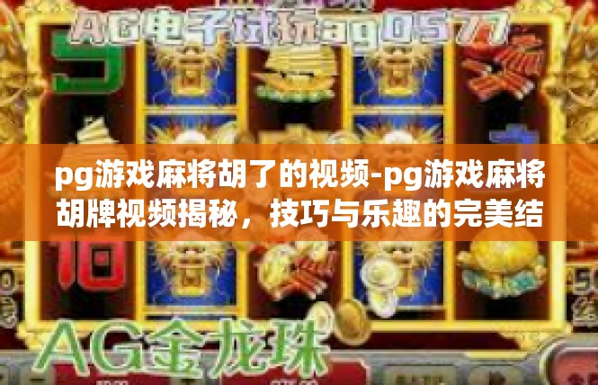 pg游戏麻将胡了的视频-pg游戏麻将胡牌视频揭秘，技巧与乐趣的完美结合-pg游戏麻将胡了的视频