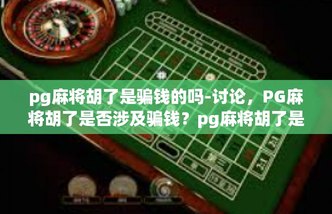 pg麻将胡了是骗钱的吗-讨论，PG麻将胡了是否涉及骗钱？pg麻将胡了是骗钱的吗