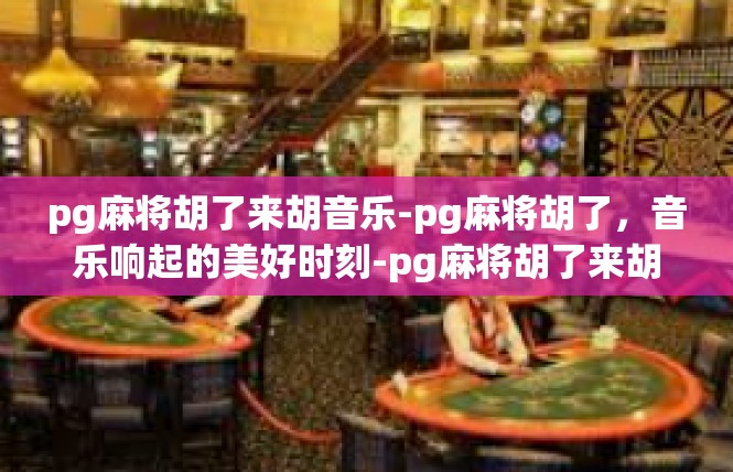 pg麻将胡了来胡音乐-pg麻将胡了，音乐响起的美好时刻-pg麻将胡了来胡音乐