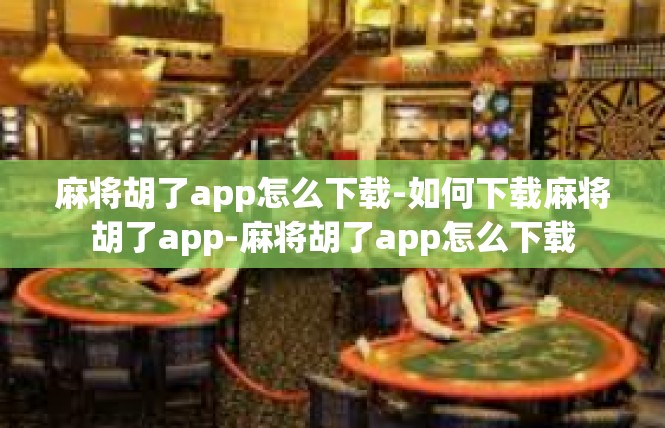 麻将胡了app怎么下载-如何下载麻将胡了app-麻将胡了app怎么下载