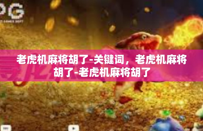 老虎机麻将胡了-关键词，老虎机麻将胡了-老虎机麻将胡了