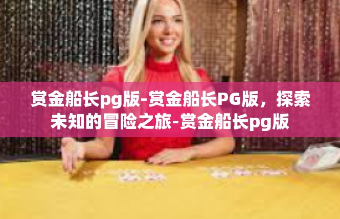 赏金船长pg版-赏金船长PG版，探索未知的冒险之旅-赏金船长pg版
