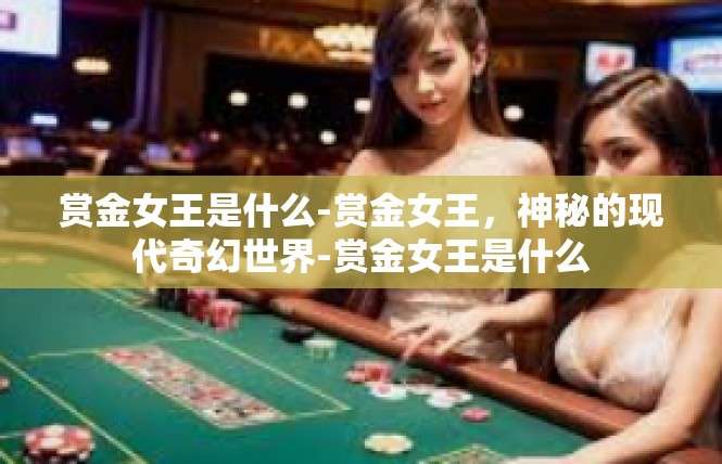 赏金女王是什么-赏金女王，神秘的现代奇幻世界-赏金女王是什么