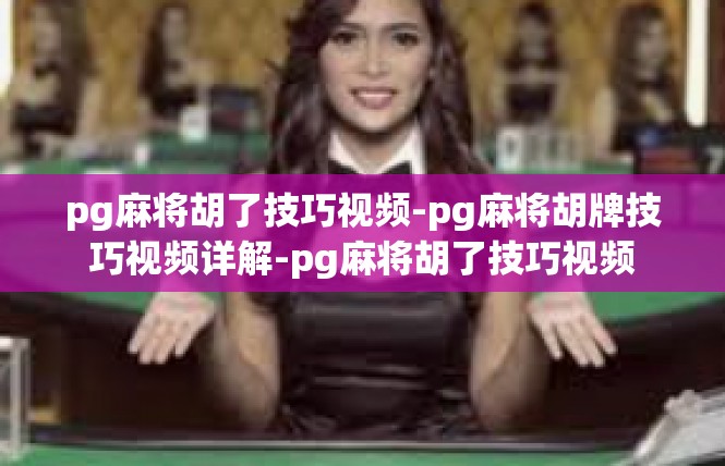 pg麻将胡了技巧视频-pg麻将胡牌技巧视频详解-pg麻将胡了技巧视频