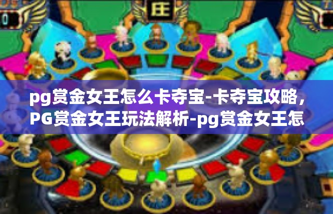 pg赏金女王怎么卡夺宝-卡夺宝攻略，PG赏金女王玩法解析-pg赏金女王怎么卡夺宝
