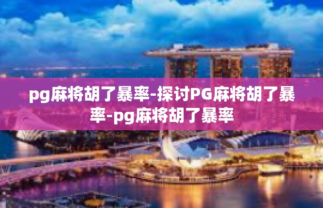 pg麻将胡了暴率-探讨PG麻将胡了暴率-pg麻将胡了暴率