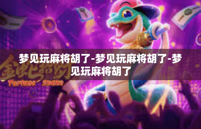 梦见玩麻将胡了-梦见玩麻将胡了-梦见玩麻将胡了